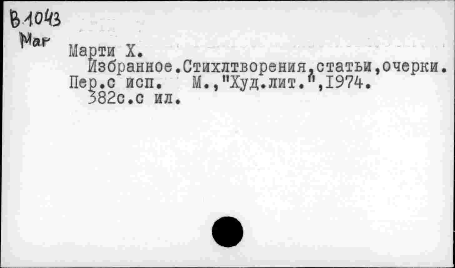 ﻿Наг
Марти X.
Избранное.Стихлтворения.статьи,очерки.
Пер.с исп.	М.,’’Худ. лит. ",1974.
382с.с ил.